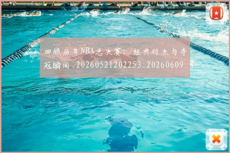 回顾历年NBA总决赛:经典对决与夺冠瞬间_20260521202253_20260609132536