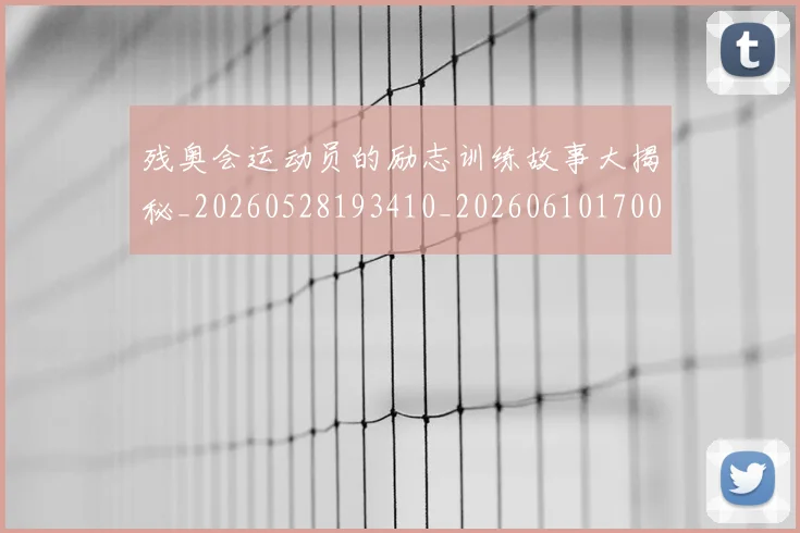 残奥会运动员的励志训练故事大揭秘_20260528193410_20260610170038