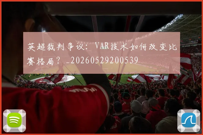 英超裁判争议:VAR技术如何改变比赛格局?_20260529200539