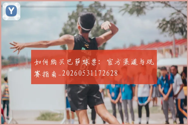 如何购买巴萨球票：官方渠道与观赛指南_20260531172628