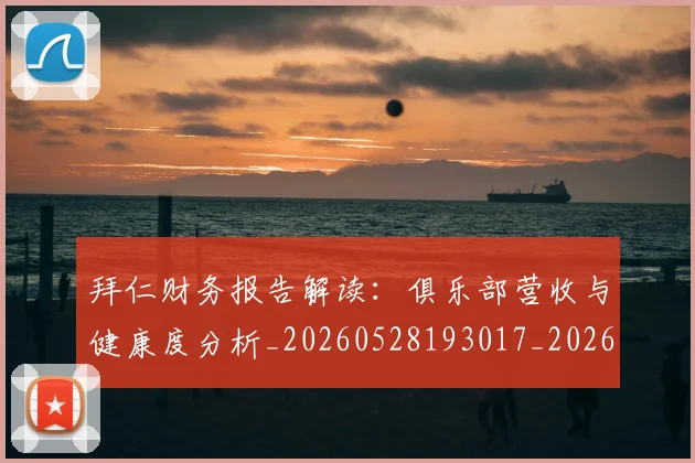 拜仁财务报告解读:俱乐部营收与健康度分析_20260528193017_20260609201108