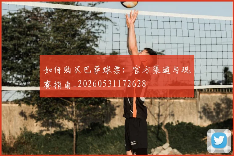 如何购买巴萨球票：官方渠道与观赛指南_20260531172628