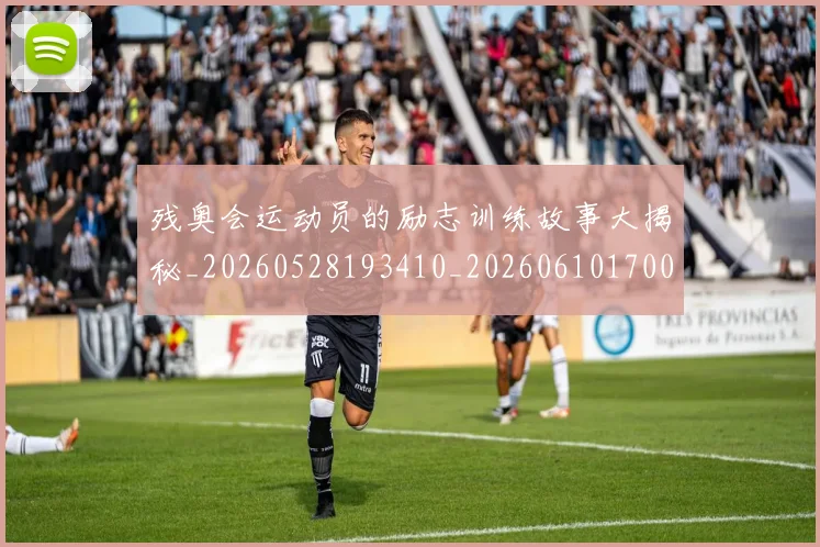 残奥会运动员的励志训练故事大揭秘_20260528193410_20260610170038